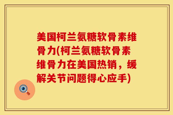 美国柯兰氨糖软骨素维骨力(柯兰氨糖软骨素维骨力在美国热销,缓解关节问题得心应手) 美国柯兰氨糖软骨素维骨力(柯兰氨糖软骨素维骨力在美国热销,缓解关节问题得心应手)