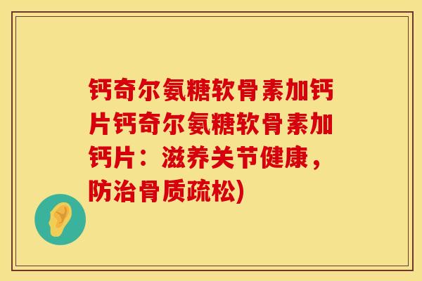 钙奇尔氨糖软骨素加钙片钙奇尔氨糖软骨素加钙片:滋养关节健康,防) 钙奇尔氨糖软骨素加钙片钙奇尔氨糖软骨素加钙片:滋养关节健康,防)