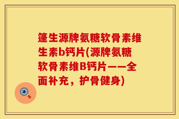 篷生源牌氨糖软骨素维生素b钙片(源牌氨糖软骨素维B钙片——全面补充，护骨健身)