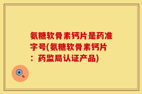 氨糖软骨素钙片是药准字号(氨糖软骨素钙片：药监局认证产品)