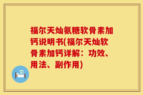 福尔天灿氨糖软骨素加钙说明书(福尔天灿软骨素加钙详解:功效、用法、副作用) 福尔天灿氨糖软骨素加钙说明书(福尔天灿软骨素加钙详解:功效、用法、副作用)