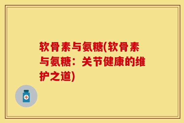 软骨素与氨糖(软骨素与氨糖:关节健康的维护之道) 软骨素与氨糖(软骨素与氨糖:关节健康的维护之道)