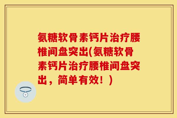 氨糖软骨素钙片治疗腰椎间盘突出(氨糖软骨素钙片治疗腰椎间盘突出，简单有效！)
