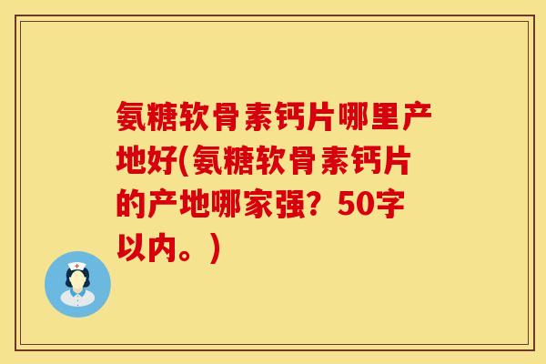 氨糖软骨素钙片哪里产地好？氨糖软骨素钙片的产地哪家强？