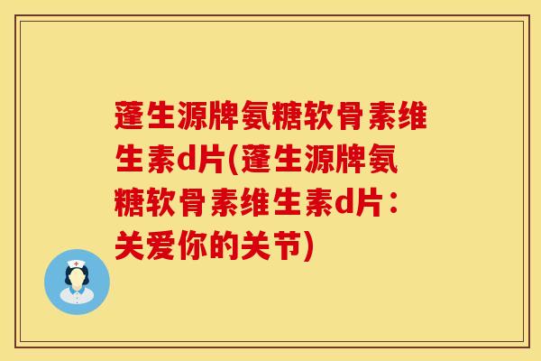 蓬生源牌氨糖软骨素维生素d片(蓬生源牌氨糖软骨素维生素d片:关爱你的关节)