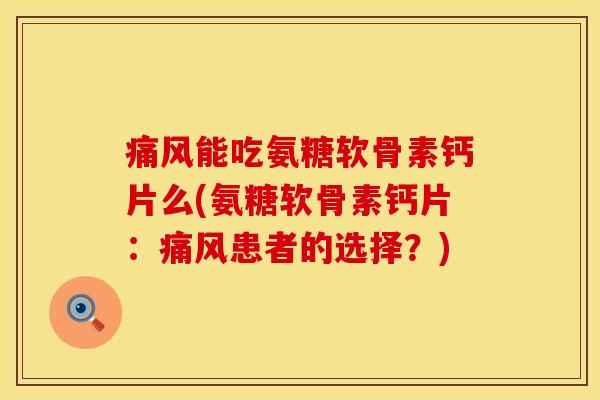 能吃氨糖软骨素钙片么(氨糖软骨素钙片:患者的选择?) 能吃氨糖软骨素钙片么(氨糖软骨素钙片:患者的选择?)