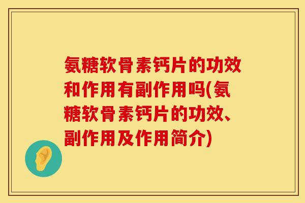 氨糖软骨素钙片的功效和作用有副作用吗(氨糖软骨素钙片的功效、副作用及作用简介)