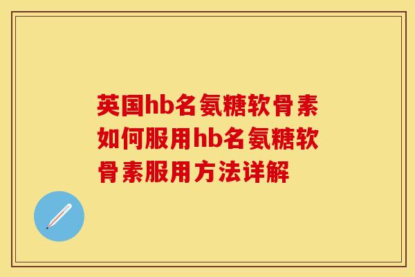 英国hb名氨糖软骨素如何服用hb名氨糖软骨素服用方法详解