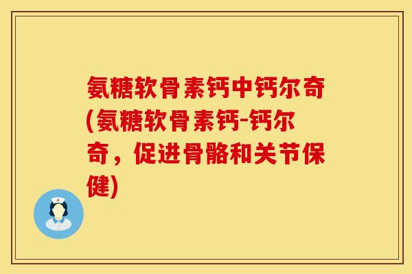 氨糖软骨素钙中钙尔奇(氨糖软骨素钙-钙尔奇，促进骨骼和关节保健)