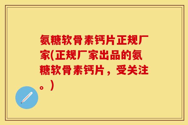氨糖软骨素钙片正规厂家(正规厂家出品的氨糖软骨素钙片，受关注。)