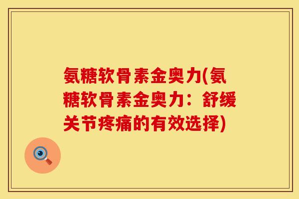 氨糖软骨素金奥力(氨糖软骨素金奥力:舒缓关节疼痛的有效选择)