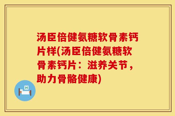 汤臣倍健氨糖软骨素钙片样(汤臣倍健氨糖软骨素钙片:滋养关节,助力骨骼健康)