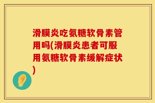 滑膜炎吃氨糖软骨素管用吗(滑膜炎患者可服用氨糖软骨素缓解症状)