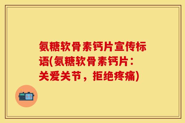 氨糖软骨素钙片宣传标语(氨糖软骨素钙片:关爱关节,拒绝) 氨糖软骨素钙片宣传标语(氨糖软骨素钙片:关爱关节,拒绝)