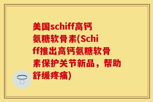 美国schiff高钙氨糖软骨素(Schiff推出高钙氨糖软骨素保护关节新品，帮助舒缓疼痛)