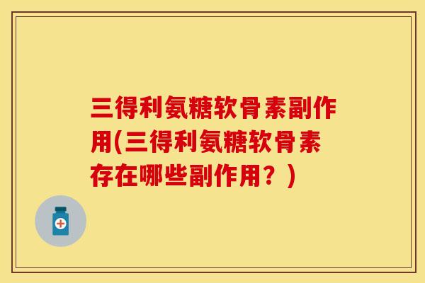 三得利氨糖软骨素副作用(三得利氨糖软骨素存在哪些副作用？)