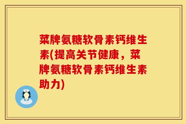 菜牌氨糖软骨素钙维生素(提高关节健康，菜牌氨糖软骨素钙维生素助力)