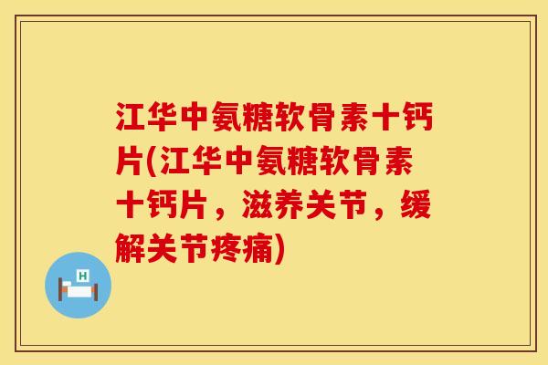江华中氨糖软骨素十钙片(江华中氨糖软骨素十钙片,滋养关节,缓解关节) 江华中氨糖软骨素十钙片(江华中氨糖软骨素十钙片,滋养关节,缓解关节)