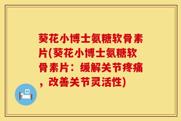 葵花小博士氨糖软骨素片(葵花小博士氨糖软骨素片：缓解关节疼痛，改善关节灵活性)