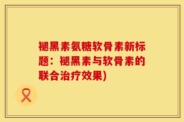 褪黑素氨糖软骨素新标题：褪黑素与软骨素的联合治疗效果)