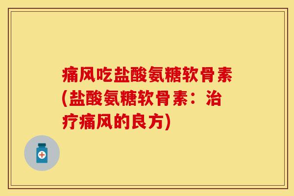 痛风吃盐酸氨糖软骨素(盐酸氨糖软骨素：治疗痛风的良方)