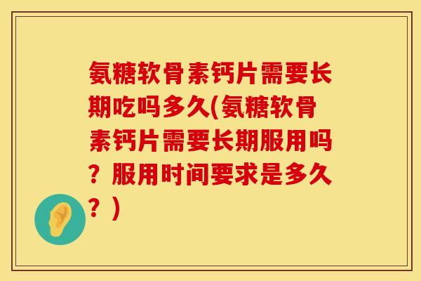 氨糖软骨素钙片需要长期吃吗多久(氨糖软骨素钙片需要长期服用吗?服用时间要求是多久?) 氨糖软骨素钙片需要长期吃吗多久(氨糖软骨素钙片需要长期服用吗?服用时间要求是多久?)