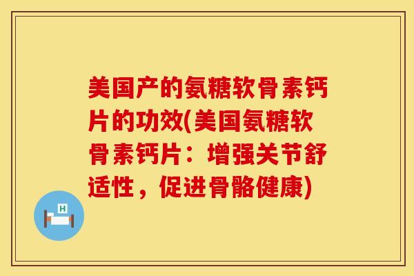 美国产的氨糖软骨素钙片的功效(美国氨糖软骨素钙片:增强关节舒适性,促进骨骼健康)