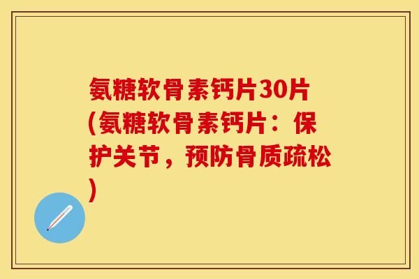 氨糖软骨素钙片30片(氨糖软骨素钙片:保护关节,预防骨质疏松)