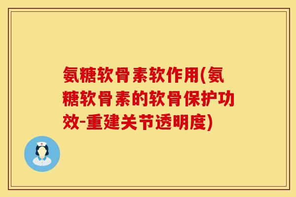 氨糖软骨素软作用(氨糖软骨素的软骨保护功效-重建关节透明度) 氨糖软骨素软作用(氨糖软骨素的软骨保护功效-重建关节透明度)