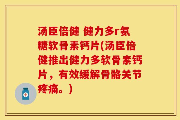 汤臣倍健 健力多r氨糖软骨素钙片(汤臣倍健推出健力多软骨素钙片,有效缓解骨骼关节。) 汤臣倍健 健力多r氨糖软骨素钙片(汤臣倍健推出健力多软骨素钙片,有效缓解骨骼关节。)