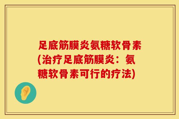 足底筋膜炎氨糖软骨素(足底筋膜炎:氨糖软骨素可行的疗法) 足底筋膜炎氨糖软骨素(足底筋膜炎:氨糖软骨素可行的疗法)