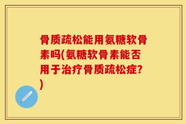 能用氨糖软骨素吗(氨糖软骨素能否用于症?) 能用氨糖软骨素吗(氨糖软骨素能否用于症?)