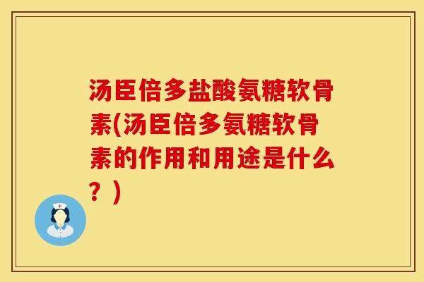 汤臣倍多盐酸氨糖软骨素(汤臣倍多氨糖软骨素的作用和用途是什么？)