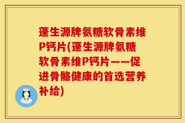 蓬生源牌氨糖软骨素维P钙片(蓬生源牌氨糖软骨素维P钙片——促进骨骼健康的首选营养补给) 蓬生源牌氨糖软骨素维P钙片(蓬生源牌氨糖软骨素维P钙片——促进骨骼健康的首选营养补给)