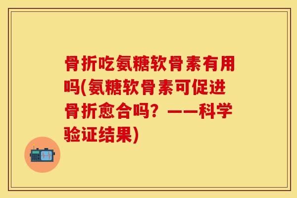 骨折吃氨糖软骨素有用吗(氨糖软骨素可促进骨折愈合吗?——科学验证结果)