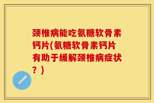 颈椎能吃氨糖软骨素钙片(氨糖软骨素钙片有助于缓解颈椎症状?) 颈椎能吃氨糖软骨素钙片(氨糖软骨素钙片有助于缓解颈椎症状?)