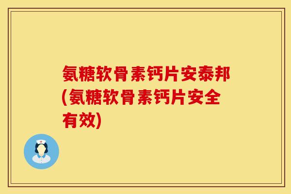 氨糖软骨素钙片安泰邦(氨糖软骨素钙片安全有效) 氨糖软骨素钙片安泰邦(氨糖软骨素钙片安全有效)