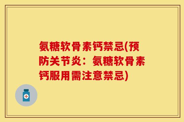 氨糖软骨素钙禁忌(:氨糖软骨素钙服用需注意禁忌) 氨糖软骨素钙禁忌(:氨糖软骨素钙服用需注意禁忌)