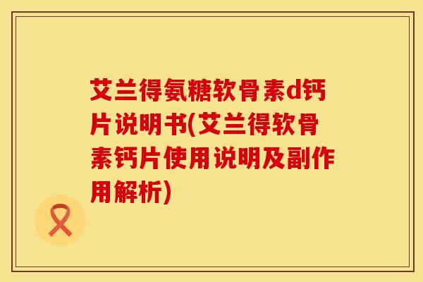 艾兰得氨糖软骨素d钙片说明书(艾兰得软骨素钙片使用说明及副作用解析)