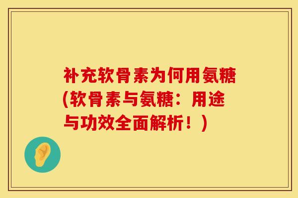 补充软骨素为何用氨糖(软骨素与氨糖:用途与功效全面解析!)