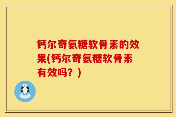 钙尔奇氨糖软骨素的效果(钙尔奇氨糖软骨素有效吗?) 钙尔奇氨糖软骨素的效果(钙尔奇氨糖软骨素有效吗?)