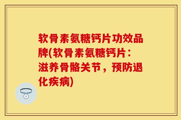 软骨素氨糖钙片功效品牌(软骨素氨糖钙片:滋养骨骼关节,退化) 软骨素氨糖钙片功效品牌(软骨素氨糖钙片:滋养骨骼关节,退化)