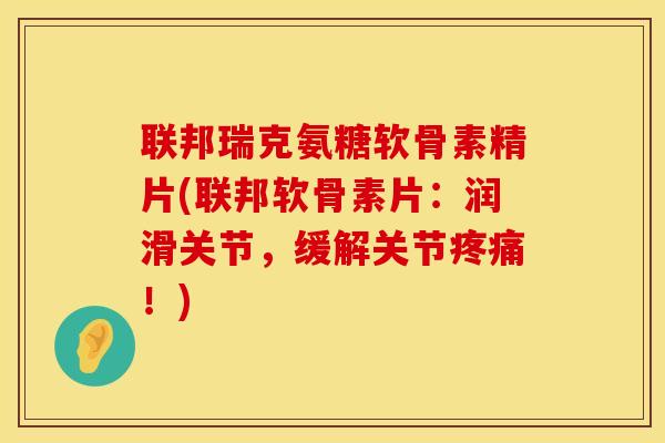联邦瑞克氨糖软骨素精片(联邦软骨素片：润滑关节，缓解关节！)
