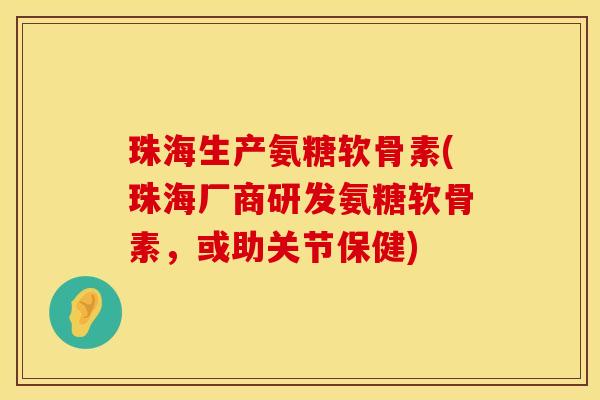 珠海生产氨糖软骨素(珠海厂商研发氨糖软骨素,或助关节保健) 珠海生产氨糖软骨素(珠海厂商研发氨糖软骨素,或助关节保健)
