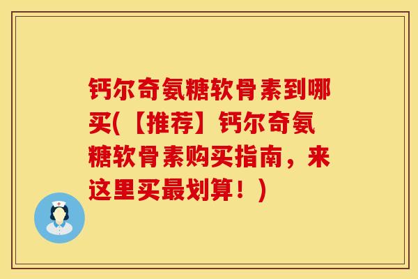 钙尔奇氨糖软骨素到哪买(【推荐】钙尔奇氨糖软骨素购买指南,来这里买划算!) 钙尔奇氨糖软骨素到哪买(【推荐】钙尔奇氨糖软骨素购买指南,来这里买划算!)
