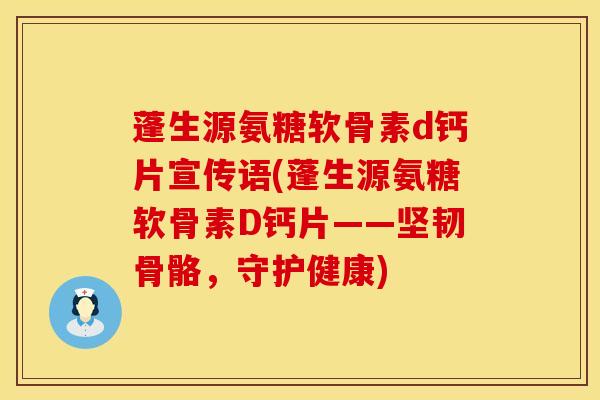 蓬生源氨糖软骨素d钙片宣传语(蓬生源氨糖软骨素D钙片——坚韧骨骼,守护健康) 蓬生源氨糖软骨素d钙片宣传语(蓬生源氨糖软骨素D钙片——坚韧骨骼,守护健康)