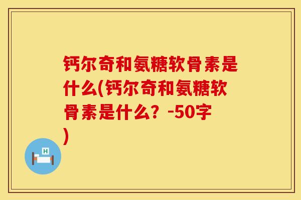 钙尔奇和氨糖软骨素是什么(钙尔奇和氨糖软骨素是什么？-50字)