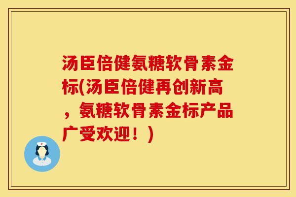 汤臣倍健氨糖软骨素金标(汤臣倍健再创新高,氨糖软骨素金标产品广受欢迎!) 汤臣倍健氨糖软骨素金标(汤臣倍健再创新高,氨糖软骨素金标产品广受欢迎!)