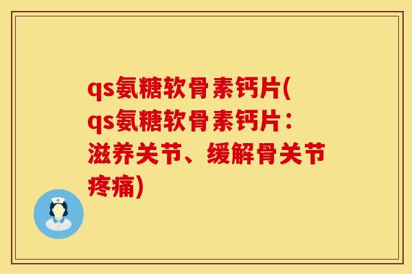 qs氨糖软骨素钙片(qs氨糖软骨素钙片:滋养关节、缓解骨关节疼痛)