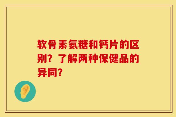 软骨素氨糖和钙片的区别?了解两种保健品的异同?
